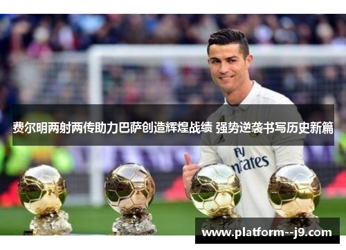 费尔明两射两传助力巴萨创造辉煌战绩 强势逆袭书写历史新篇