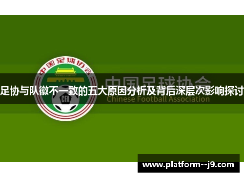 足协与队徽不一致的五大原因分析及背后深层次影响探讨