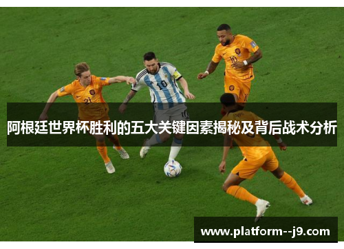 阿根廷世界杯胜利的五大关键因素揭秘及背后战术分析