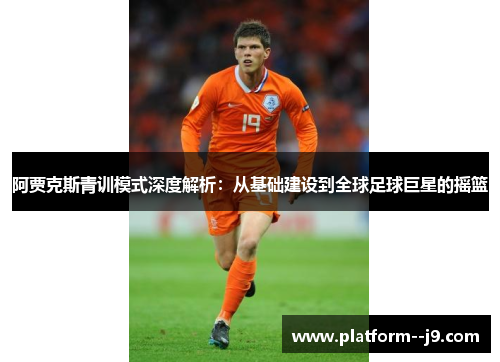 阿贾克斯青训模式深度解析：从基础建设到全球足球巨星的摇篮
