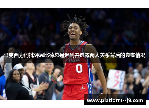 马克西为何批评恩比德总是迟到并透露两人关系背后的真实情况