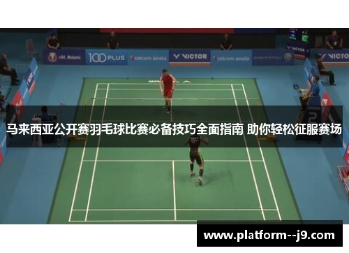 马来西亚公开赛羽毛球比赛必备技巧全面指南 助你轻松征服赛场