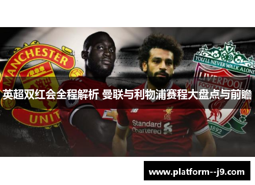 英超双红会全程解析 曼联与利物浦赛程大盘点与前瞻