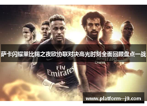 萨卡闪耀莱比锡之夜欧协联对决高光时刻全面回顾盘点一战