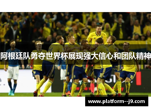 阿根廷队勇夺世界杯展现强大信心和团队精神