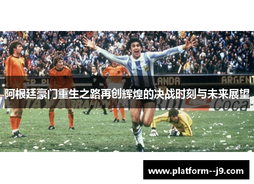 阿根廷豪门重生之路再创辉煌的决战时刻与未来展望