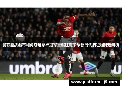 曼联鏖战温布利勇夺足总杯冠军重燃红魔荣耀新时代启征程球迷沸腾