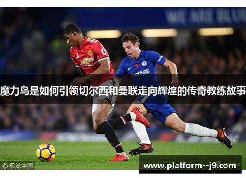魔力鸟是如何引领切尔西和曼联走向辉煌的传奇教练故事