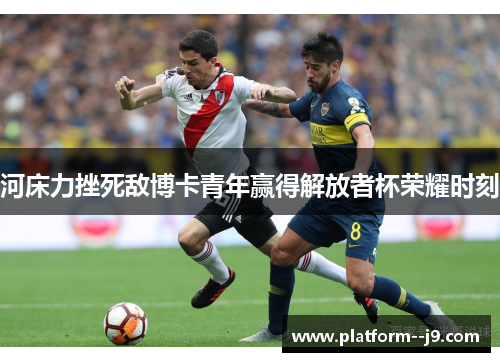 河床力挫死敌博卡青年赢得解放者杯荣耀时刻